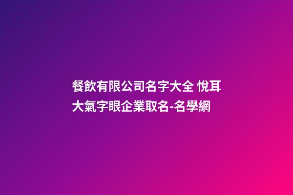 餐飲有限公司名字大全 悅耳大氣字眼企業取名-名學網-第1張-公司起名-玄機派
